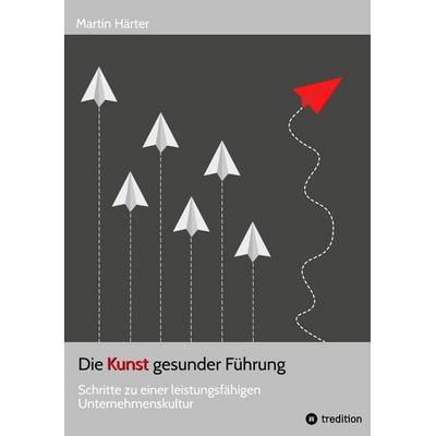 Die Kunst gesunder Führung, Taschenbuch von Martin Härter, Tredition, 978-3-384-73544-7