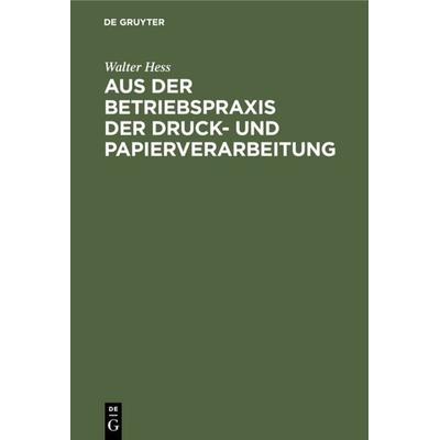 Aus der Betriebspraxis der Druck- und Papierverarbeitung, Gebundene Ausgabe von Walter Hess, De Gruyter, 978-3-11-230655-0