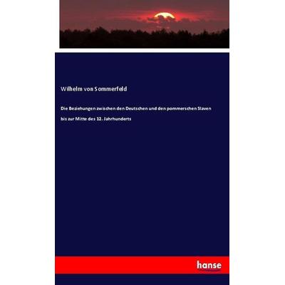 Die Beziehungen zwischen den Deutschen und den pommerschen Slaven bis zur Mitte des 12. Jahrhunderts, Taschenbuch von Wilhelm Sommerfeld, Hansebooks,