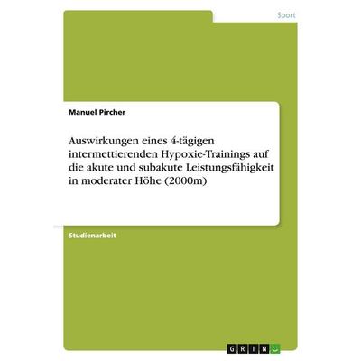 Auswirkungen eines 4-tägigen intermettierenden Hypoxie-Trainings auf die akute und subakute Leistungsfähigkeit in moderater Höhe (2000m), Taschenbuch