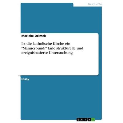 Ist die katholische Kirche ein 'Männerbund?' Eine strukturelle und ereignisbasierte Untersuchung, Taschenbuch von Marieke Ozimek, GRIN,