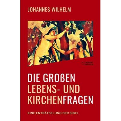 Die großen Lebens- und Kirchenfragen - Eine Enträtselung der Bibel, Paperback von Johannes Wilhelm, Hanno Herbst, 978-3-947465-16-3