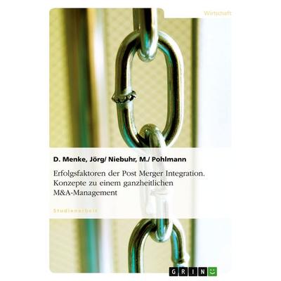 Erfolgsfaktoren der Post Merger Integration. Konzepte zu einem ganzheitlichen M&A-Management, Taschenbuch von Jörg/ Niebuhr Menke, GRIN,