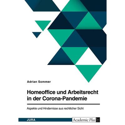 Homeoffice und Arbeitsrecht in der Corona-Pandemie. Aspekte und Hindernisse aus rechtlicher Sicht, Taschenbuch von Adrian Sommer, GRIN,