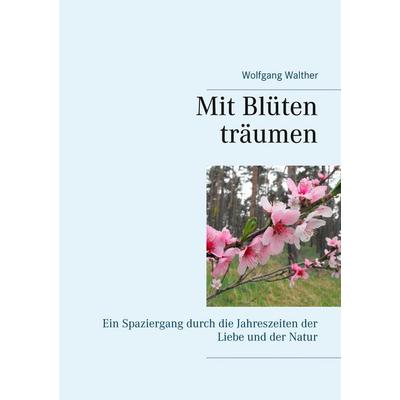 Mit Blüten träumen, Taschenbuch von Wolfgang Walther, BoD – Books on Demand, 978-3-7481-3932-4