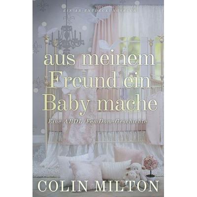 aus meinem Freund ein Baby mache, Taschenbuch von Colin Milton, Independently Published