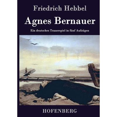 Agnes Bernauer, Gebundene Ausgabe von Friedrich Hebbel, BoD - Books on Demand, 978-3-8430-7221-2