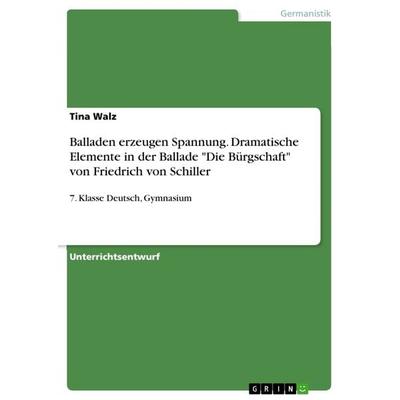 Balladen erzeugen Spannung. Dramatische Elemente in der Ballade 'Die Bürgschaft' von Friedrich von Schiller, Taschenbuch von Tina Walz, GRIN,