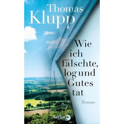 Wie ich fälschte, log und Gutes tat, Gebundene Ausgabe von Thomas Klupp, Berlin Verlag