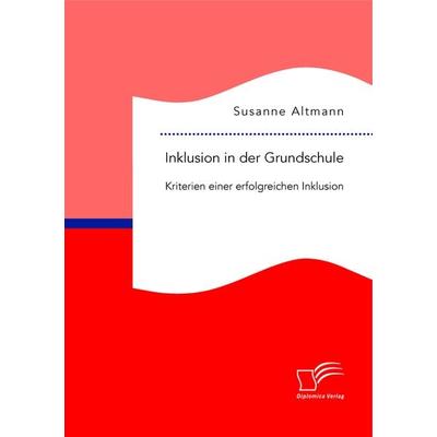 Inklusion in der Grundschule: Kriterien einer erfolgreichen Inklusion, Taschenbuch von Susanne Altmann, Diplomica Verlag GmbH, 978-3-95934-707-5