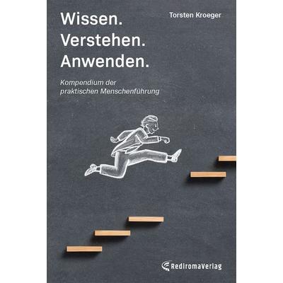 Wissen, Verstehen, Anwenden - Kompendium der praktischen Menschenführung, Taschenbuch von Torsten Kroeger, Rediroma-Verlag, 978-3-9888502-5-6