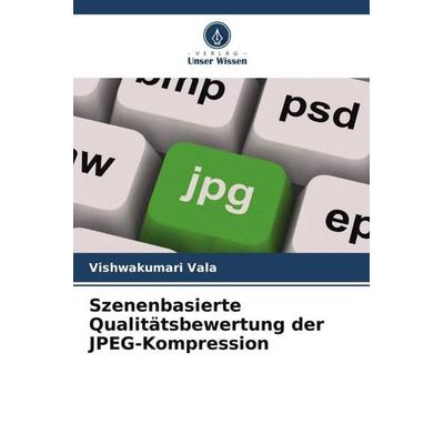 Szenenbasierte Qualitätsbewertung der JPEG-Kompression, Taschenbuch von Vishwakumari Vala, Verlag Unser Wissen, 978-620-5-72813-0