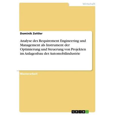 Analyse des Requirement Engineering und Management als Instrument der Optimierung und Steuerung von Projekten im Anlagenbau der Automobilindustrie,
