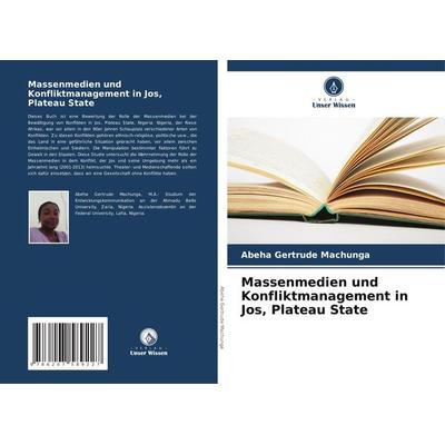 Massenmedien und Konfliktmanagement in Jos, Plateau State, Taschenbuch von Abeha Gertrude Machunga, Verlag Unser Wissen, 978-620-7-58922-7