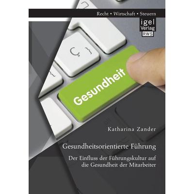 Gesundheitsorientierte Führung: Der Einfluss der Führungskultur auf die Gesundheit der Mitarbeiter, Taschenbuch von Katharina Zander, Igel,