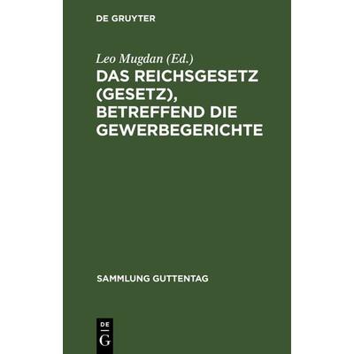 Das Reichsgesetz (Gesetz), betreffend die Gewerbegerichte, Gebundene Ausgabe von , De Gruyter, 978-3-11-115854-9