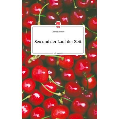 Sex und der Lauf der Zeit. Life is a Story - story.one, Gebundene Ausgabe von Ulrike Sammer, Story.one publishing, 978-3-99087-959-7