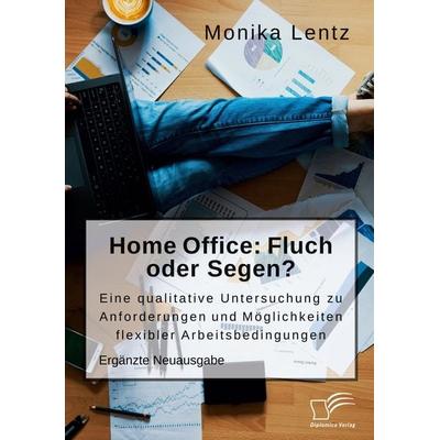 Homeoffice: Fluch oder Segen? Eine qualitative Untersuchung zu Anforderungen und Möglichkeiten flexibler Arbeitsbedingungen, Taschenbuch von Monika