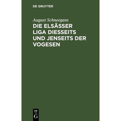 Die Elsässer Liga diesseits und jenseits der Vogesen, Gebundene Ausgabe von August Schneegans, De Gruyter, 978-3-11-266903-7