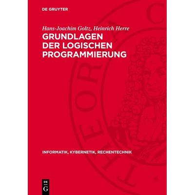 Grundlagen der logischen Programmierung, Gebundene Ausgabe von Hans-Joachim Goltz,Heinrich Herre, De Gruyter, 978-3-11-277320-8