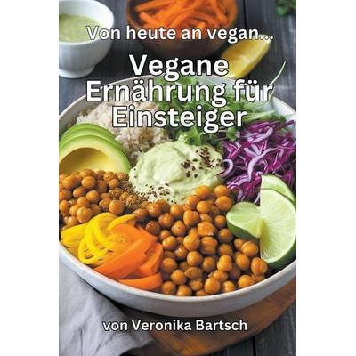 Ab heute vegan... - Vegane Ernährung für Einsteiger, Taschenbuch von Veronika Bartsch, The Morgan-Stanwood Publishing Group