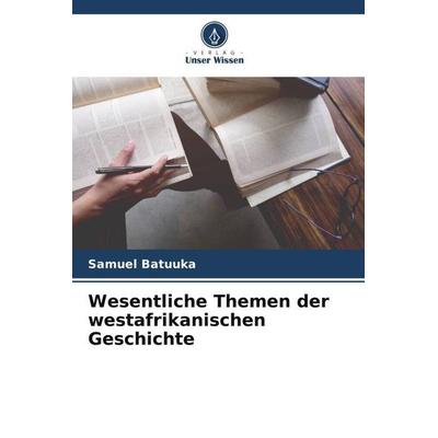 Wesentliche Themen der westafrikanischen Geschichte, Taschenbuch von Samuel Batuuka, Verlag Unser Wissen, 978-620-4-84639-2
