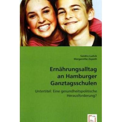 Ludvik, S: Ernährungsalltag an Hamburger Ganztagsschulen, Taschenbuch von Sandra Ludvik,Margarethe Zopoth, VDM, 978-3-8364-9790-9