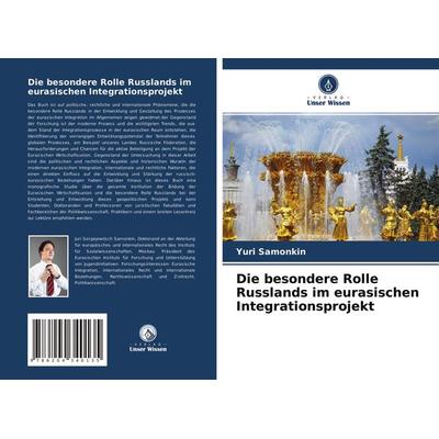 Die besondere Rolle Russlands im eurasischen Integrationsprojekt, Taschenbuch von Yuri Samonkin, Verlag Unser Wissen, 978-620-4-34013-5