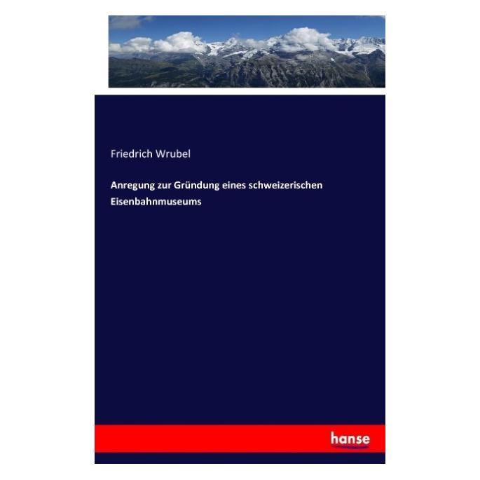 Hansebooks Anregung zur Gründung eines schweizerischen Eisenbahnmuseums (Deutsch, Friedrich Wrubel, 2016) (55843292)