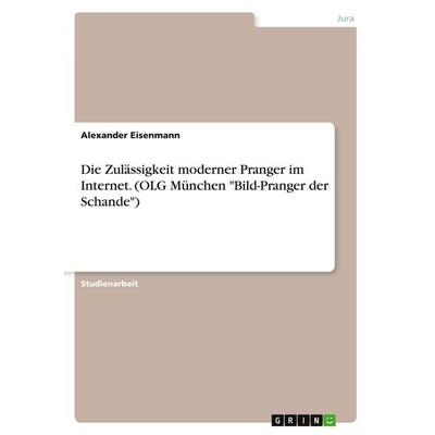 Die Zulässigkeit moderner Pranger im Internet. (OLG München 'Bild-Pranger der Schande'); Taschenbuch von Alexander Eisenmann, GRIN, 978-3-346-27481-6