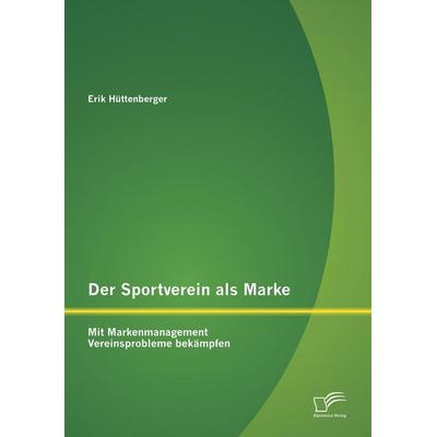Der Sportverein als Marke: Mit Markenmanagement Vereinsprobleme bekämpfen, Taschenbuch von Erik Hüttenberger, Diplomica Verlag GmbH, 978-3-8428-7952-2