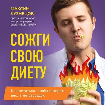 Sozhgi svoyu dietu. Kak pitatsya, chtoby poteryat ves, a ne rassudok - Maksim Kuznetsov, Audio, 9785042182693