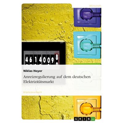 Anreizregulierung auf dem deutschen Elektrizitätsmarkt, Taschenbuch von Niklas Hoyer, GRIN, 978-3-638-68884-0