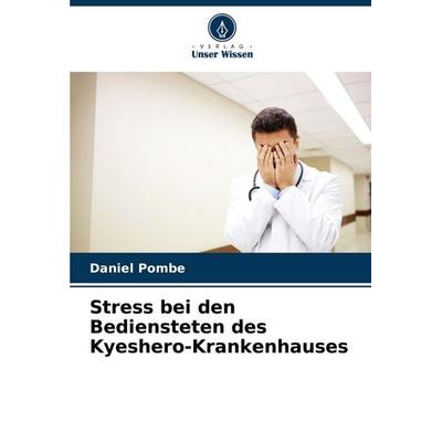 Stress bei den Bediensteten des Kyeshero-Krankenhauses, Taschenbuch von Daniel Pombe, Verlag Unser Wissen, 978-620-7-19022-5