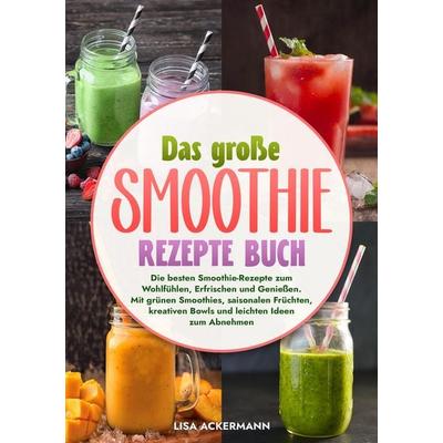 Das große Smoothie Rezepte Buch, Taschenbuch von Lisa Ackermann, Tredition, 978-3-384-63361-3