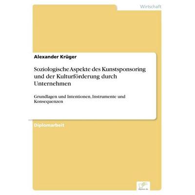 Soziologische Aspekte des Kunstsponsoring und der Kulturförderung durch Unternehmen, Taschenbuch von Alexander Krüger, GRIN, 978-3-8386-3514-9