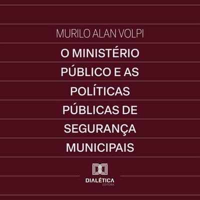 O Ministério Público e as Políticas Públicas de Segurança Municipais - Murilo Alan Volpi, Audio, 9786527069089