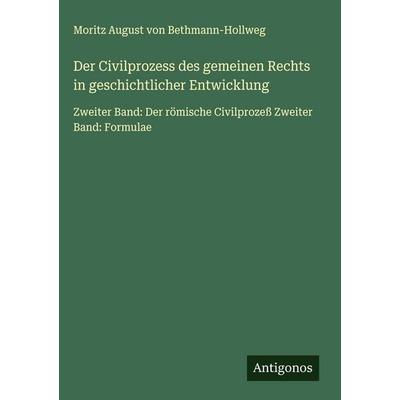 Der Civilprozess des gemeinen Rechts in geschichtlicher Entwicklung, Gebundene Ausgabe von Moritz August Bethmann-Hollweg, Antigonos Verlag,