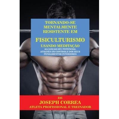 Tornando-se mentalmente resistente em Fisiculturismo usando Meditação, Taschenbuch von Joseph Correa, Finibi Inc, 978-1-63531-186-0