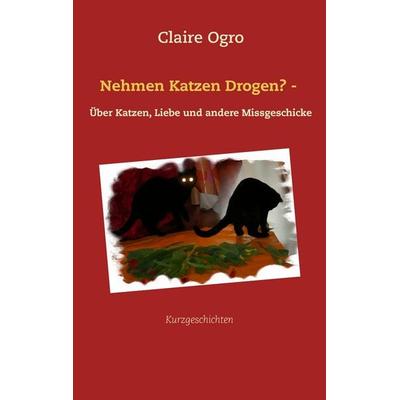Nehmen Katzen Drogen? -, Taschenbuch von Claire Ogro, BoD – Books on Demand, 978-3-7347-1496-2