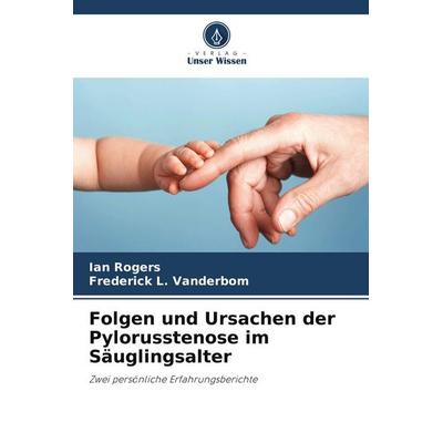 Folgen und Ursachen der Pylorusstenose im Säuglingsalter, Taschenbuch von Ian Rogers,Frederick L. Vanderbom, Verlag Unser Wissen, 978-620-9-79908-2