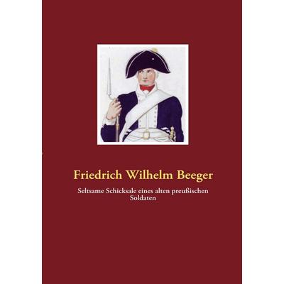 Seltsame Schicksale eines alten preußischen Soldaten, Taschenbuch von Friedrich Wilhelm Beeger, BoD - Books on Demand, 978-3-940980-05-2