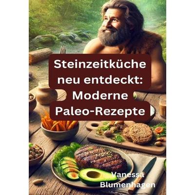 Steinzeitküche neu entdeckt: Moderne Paleo-Rezepte, Taschenbuch von Vanessa Blumenhagen, Epubli, 978-3-8190-3218-9