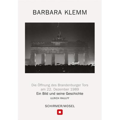 Öffnung des Brandenburger Tors, Berlin, 22. Dezember 1989, Gebundene Ausgabe von Barbara Klemm,Ulrich Raulff, Schirmer/Mosel, 978-3-8296-0979-1
