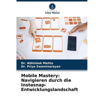Mobile Mastery: Navigieren durch die Instasnap-Entwicklungslandschaft, Taschenbuch von Abhishek Mehta,Priya Swaminarayan, Verlag Unser Wissen,