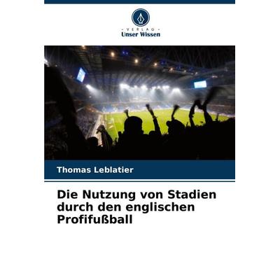 Die Nutzung von Stadien durch den englischen Profifußball, Taschenbuch von Thomas Leblatier, Verlag Unser Wissen, 978-620-8-68212-5