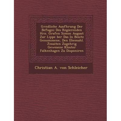 Gr Ndliche Ausf Hrung Der Befugni Des Regierenden Hrn. Grafen Simon August Zur Lippe Ber Das in Besitz Genommene, Den Ehemahl. Jesuiten Zugeh Rig