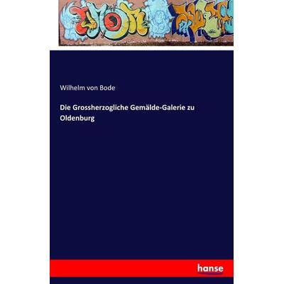 Die Grossherzogliche Gemälde-Galerie zu Oldenburg, Taschenbuch von Wilhelm Bode, Hansebooks, 978-3-7411-0263-9