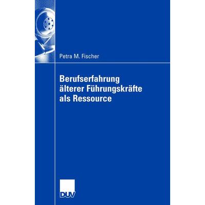 Berufserfahrung älterer Führungskräfte als Ressource, Taschenbuch von Petra Fischer, Deutscher Universitätsverlag, 978-3-8350-0610-2
