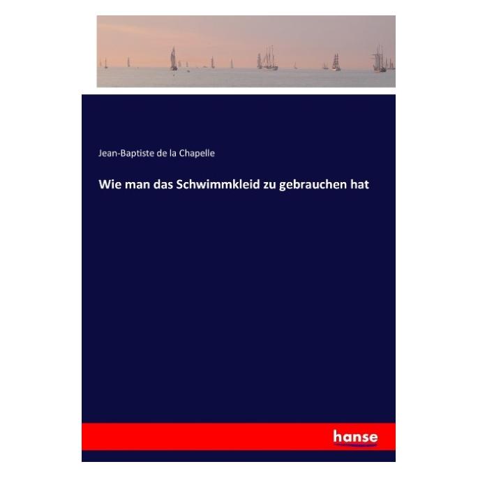 Hansebooks Wie man das Schwimmkleid zu gebrauchen hat (Deutsch, Softcover, Jean-Baptiste de la Chapelle) (55876357)